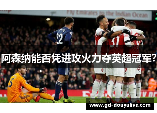 阿森纳能否凭进攻火力夺英超冠军？