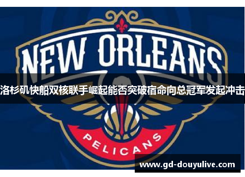 洛杉矶快船双核联手崛起能否突破宿命向总冠军发起冲击