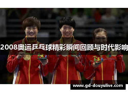 2008奥运乒乓球精彩瞬间回顾与时代影响