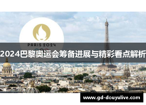 2024巴黎奥运会筹备进展与精彩看点解析
