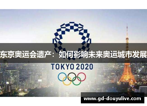 东京奥运会遗产：如何影响未来奥运城市发展